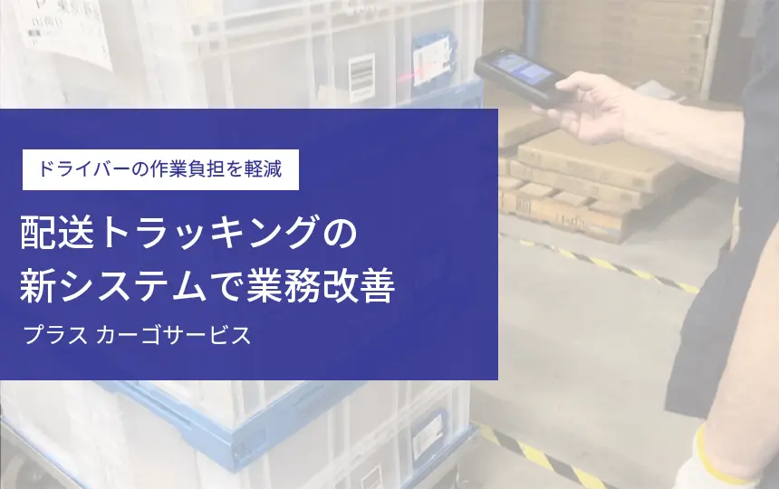 ドライバーの作業負担や労働時間を削減するプラス カーゴサービスのシステム